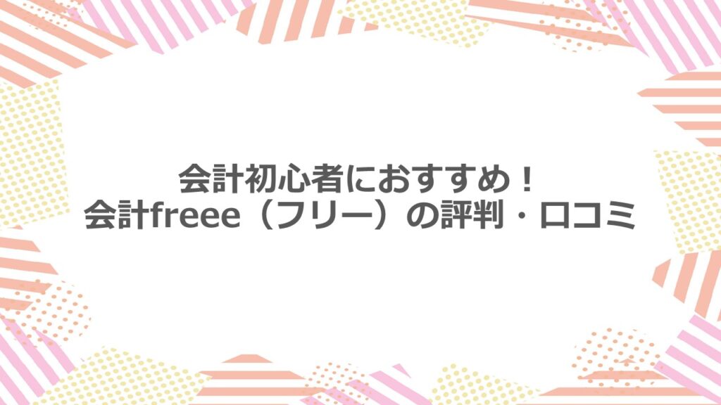 会計初心者におすすめ!会計freee(フリー)の評判・口コミ