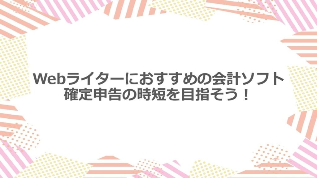 Webライターにおすすめの会計ソフト 確定申告の時短を目指そう