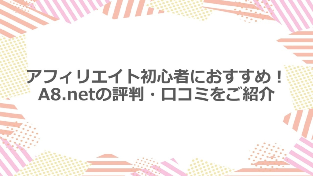 アフィリエイト初心者におすすめ!A8.netの評判・口コミをご紹介