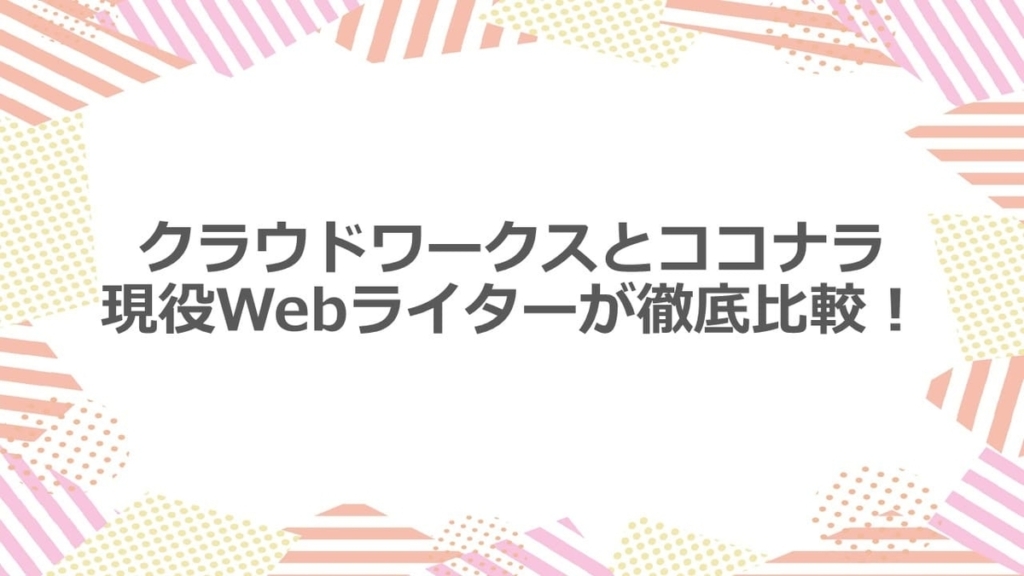 クラウドワークスとココナラ 現役Webライターが徹底比較!