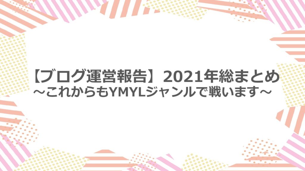 【ブログ運営報告】2021年総まとめ ~これからもYMYLジャンルで戦います~
