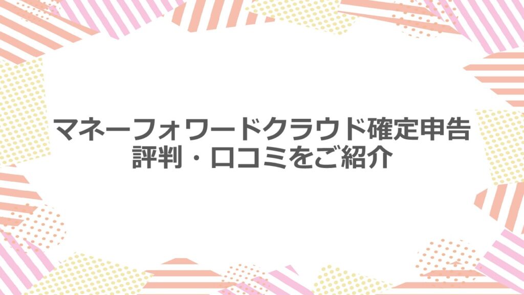マネーフォワードクラウド確定申告 評判・口コミをご紹介