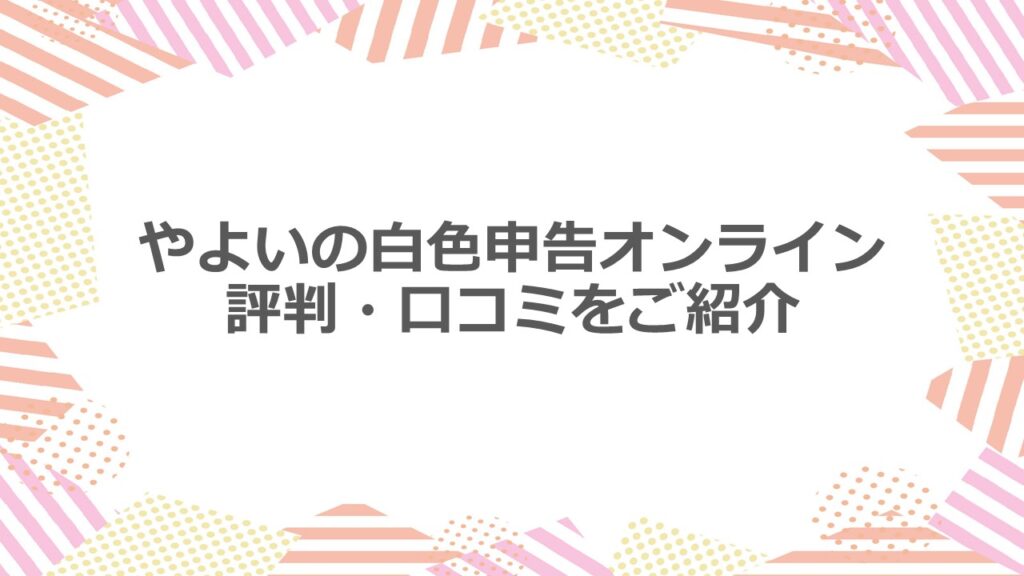 やよいの白色申告オンラインの評判・口コミをご紹介