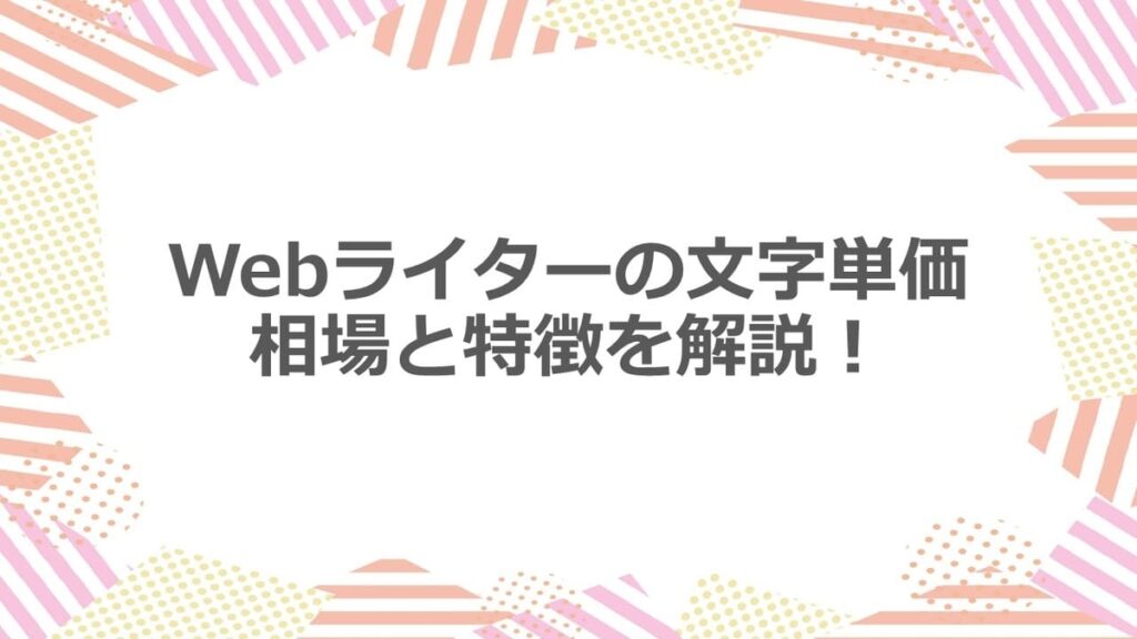 Webライターの文字単価 相場と特徴を解説!