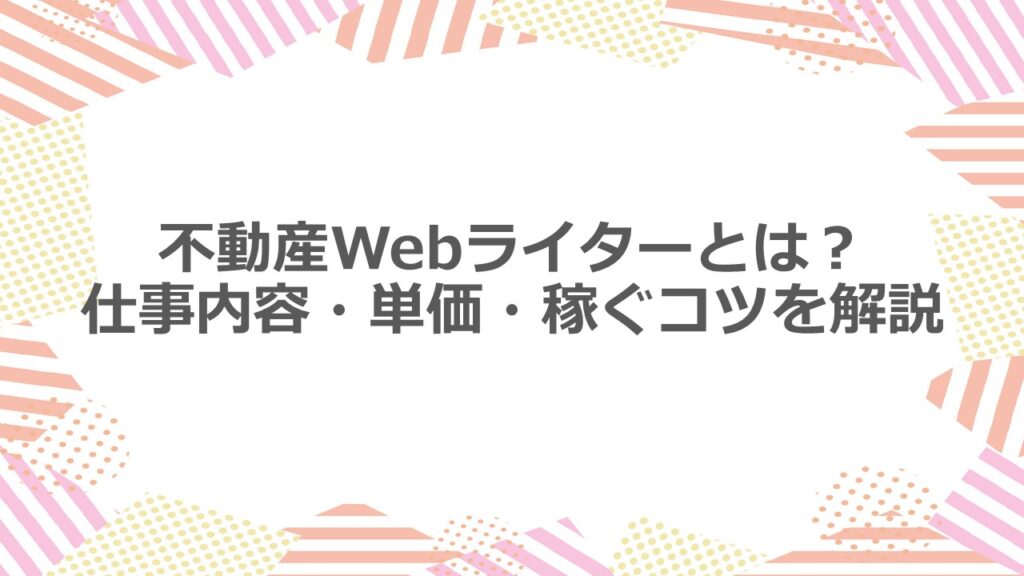 不動産Webライターとは?仕事内容・単価・稼ぐコツを解説