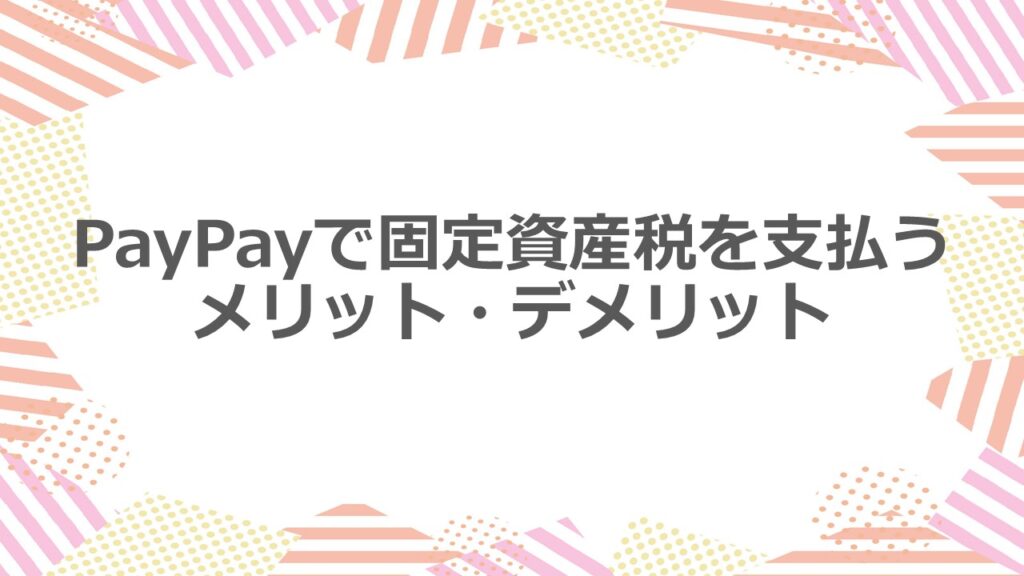 PayPayで固定資産税を支払うメリット・デメリット