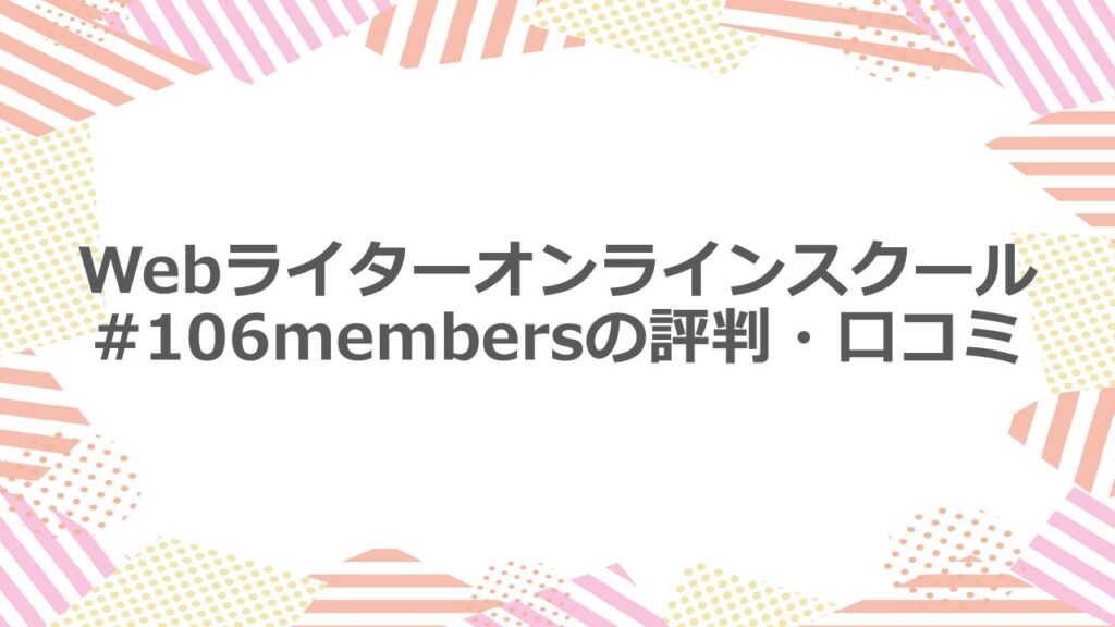 Webライターオンラインスクール #106membersの評判・口コミ