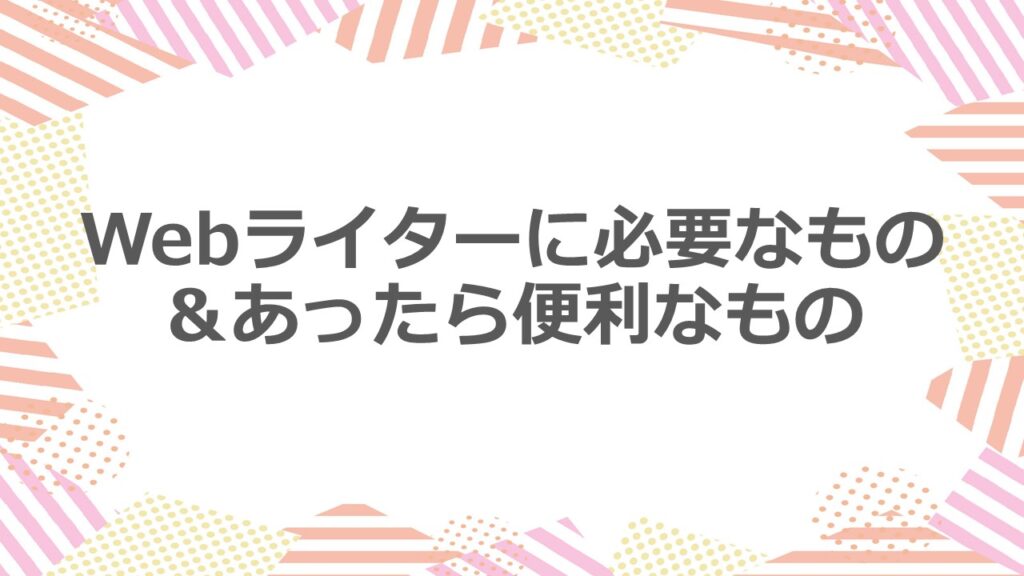 【準備】Webライターに必要なもの&あったら便利なもの