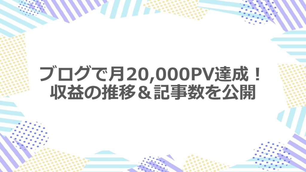 ブログで月20,000PV達成!収益の推移&記事数を公開