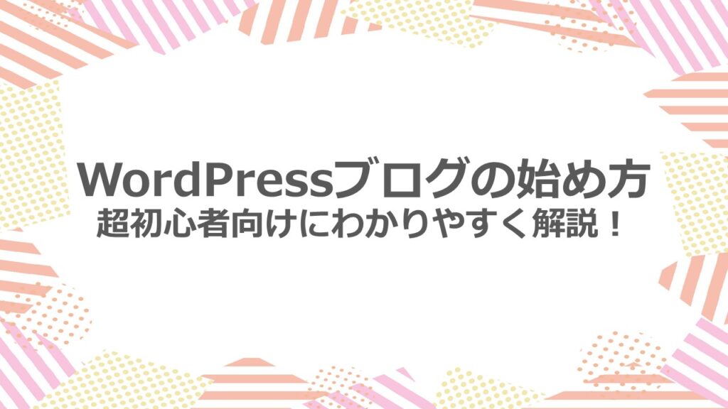 WordPressブログの始め方 超初心者向けにわかりやすく解説!
