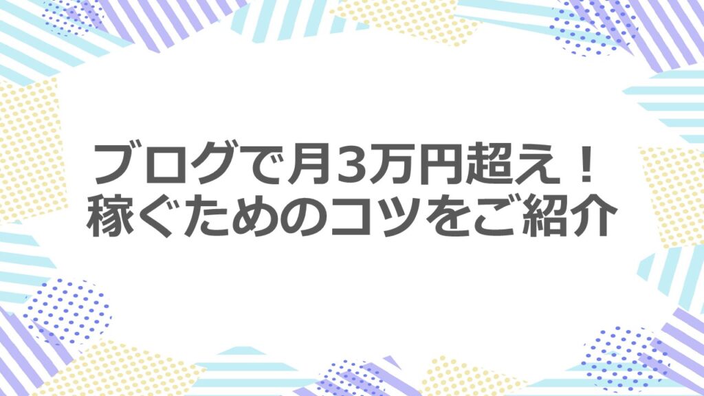 ブログで月3万円超え!稼ぐためのコツをご紹介