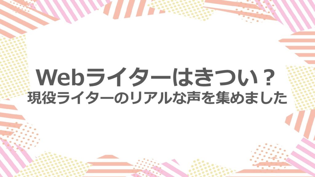 Webライターはきつい?現役ライターのリアルな声を集めました