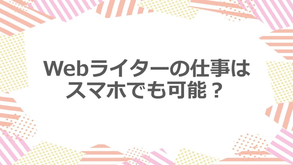 Webライターの仕事はスマホでも可能?