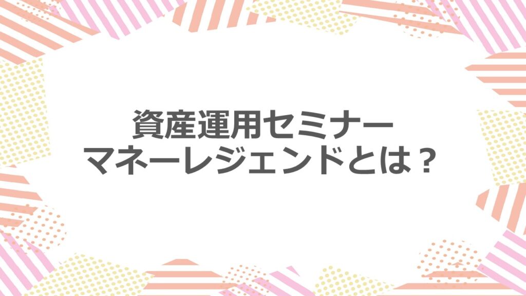 資産運用セミナーマネーレジェンドとは?