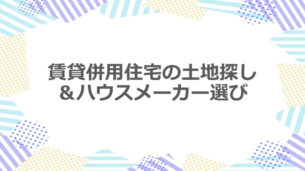 賃貸併用住宅の土地探し＆ハウスメーカー選び