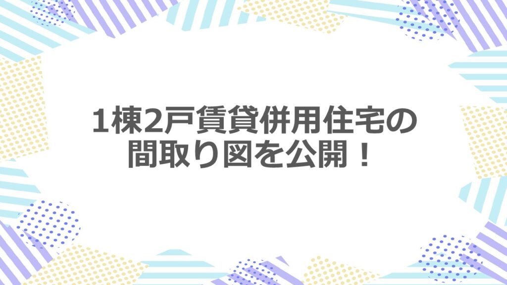 1棟2戸賃貸併用住宅の間取り図を公開！