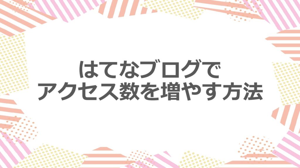 はてなブログでアクセス数を増やす方法