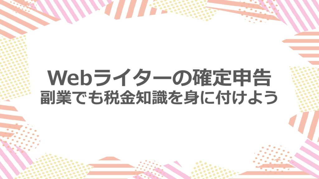 Webライターの確定申告 副業でも税金知識を身に付けよう