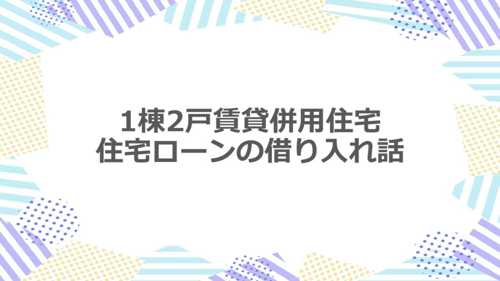 1棟2戸賃貸併用住宅　住宅ローンの借り入れ話