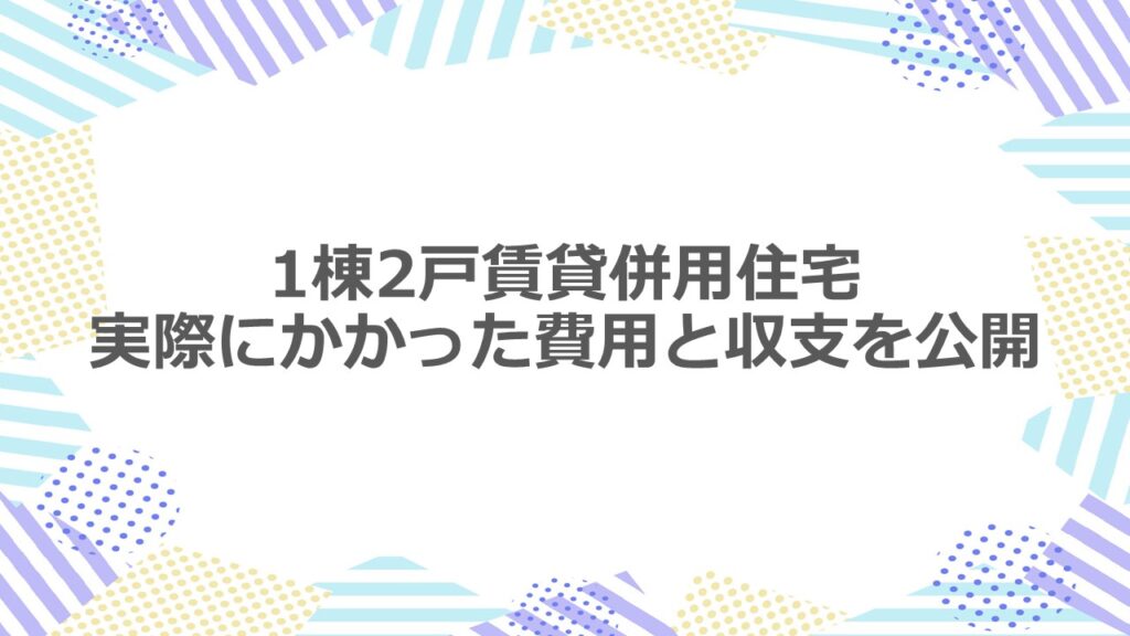 1棟2戸の賃貸併用住宅　実際にかかった費用と収支を公開