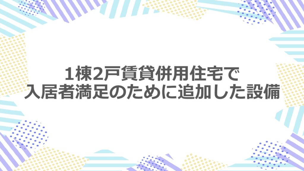 1棟2戸賃貸併用住宅で入居者満足のために追加した設備